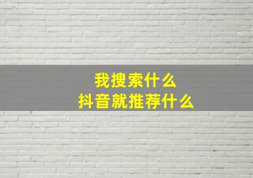 我搜索什么 抖音就推荐什么